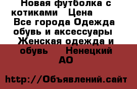 Новая футболка с котиками › Цена ­ 500 - Все города Одежда, обувь и аксессуары » Женская одежда и обувь   . Ненецкий АО